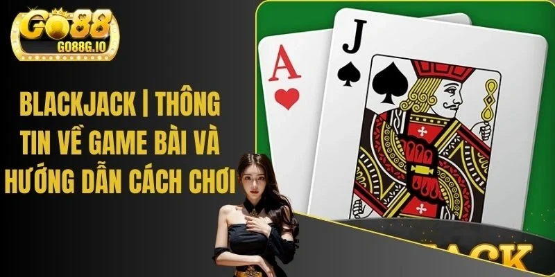 Blackjack | Thông Tin Về Game Bài Và Hướng Dẫn Cách Chơi