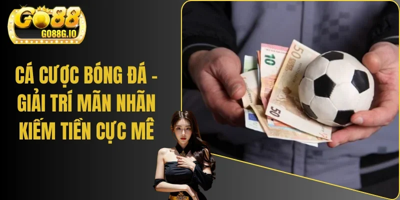 Cá Cược Bóng Đá - Giải Trí Mãn Nhãn Kiếm Tiền Thật Cực Mê