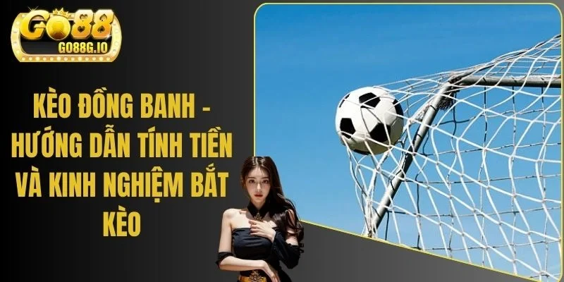 Kèo Đồng Banh - Hướng Dẫn Tính Tiền Và Kinh Nghiệm Bắt Kèo