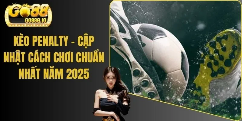 Kèo Penalty - Cập Nhật Cách Chơi Chuẩn Nhất Năm 2025