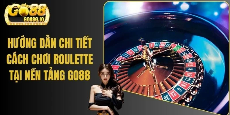 Hướng Dẫn Chi Tiết Cách Chơi Roulette Tại Nền Tảng GO88
